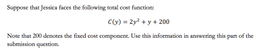 Suppose that Jessica faces the following total cost function: C(y) = 2y2 + y + 200 Note that 200 denotes the fixed cost compo