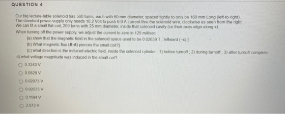 QUESTION 4 Our big lecture-table solenoid has 560 turs, each with 60 mm diameter, spaced tightly to only be 160 mm Long (left