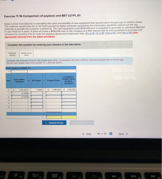 Exercise 11-16 Comparison of payback and BET LO P1, A1 Heels, a shoe manufacturer, is evaluating the costs and benefits of ne