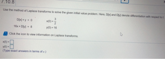 7.10.8 Use the method of Laplace transforms to solve the given initial value problem. Here, Dlx) and D[y] denote differentiat