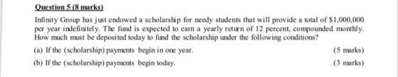Question 5 (8 marks) Infinity Group has just endowed a scholarship for needy students that will provide a total of S1,000,000