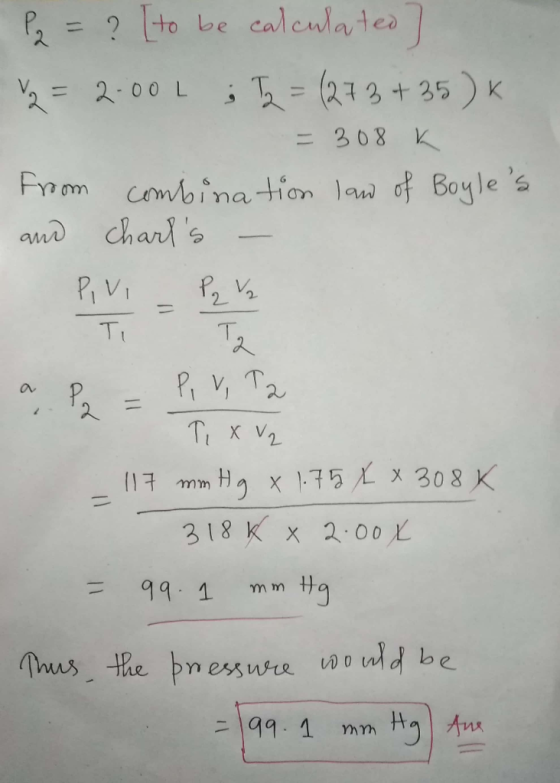 P2 = ? [to be calculated] v2 = 2.00 L ; T2 = (273 +35)k = 308 K Froom combination law of Boyles and charls - vi - Pq Vz Ti