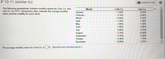 P 12-11 (similar to) Question Help The following spreadsheet contains monthly returns for Cola Co. and Gas Co. for 2013. Usin