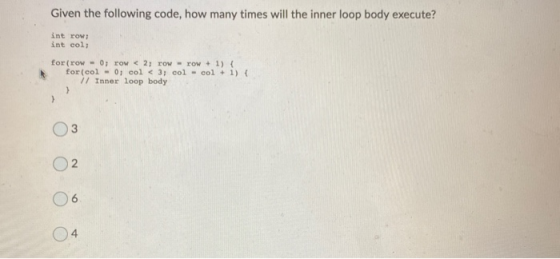 Given the following code, how many times will the inner loop body execute? int row; int col; for(row - 0; row < 2; row - row