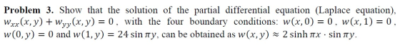 Problem 3. Show that the solution of the partial differential equation (Laplace equation), Wxx(x,y) + wyy(x, y) = 0, with the