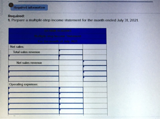 Required infoumation Required: 1. Prepare a multiple step income statement for the month ended July 31, 2021 Net sales: Total