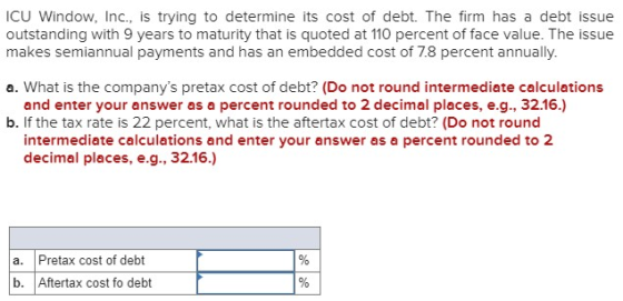 ICU Window, Inc., is trying to determine its cost of debt. The firm has a debt issue outstanding with 9 years to maturity tha