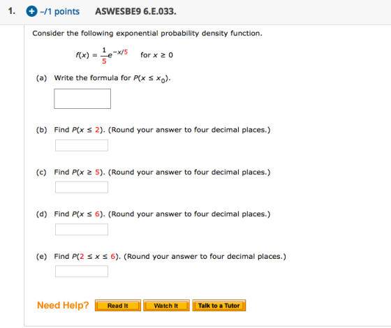 -/1 points 1. ASWESBE9 6.E.033. Consider the following exponential probability density function. f(x) e-x/5 5 1 for x 0 (a) W
