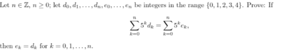 Let n ez, n > 0; let do, d1,..., dn, Co,..., En be integers in the range {0, 1, 2, 3,4}. Prove: If 5*dx = 5* ex k=0 k=0 then