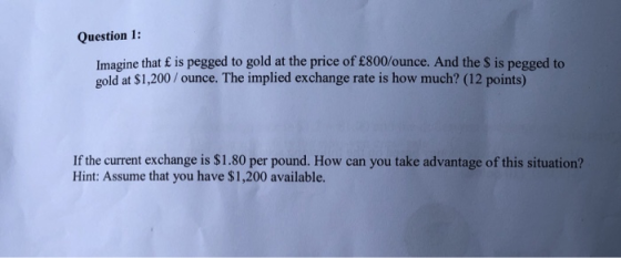 Question 1: Imagine that £ is pegged to gold at the price of £800/ounce. And the S is pegged to gold at $1,200 / ounce. The i