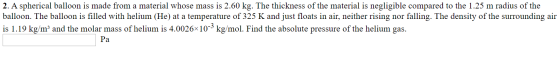 2. A spherical balloon is made from a material whose mass is 2.60 kg. The thickness of the material is negligible compared to