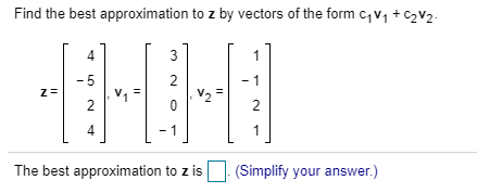 Find the best approximation to z by vectors of the form CV + C2V2 4 The best approximation to zis (Simplify your answer.)