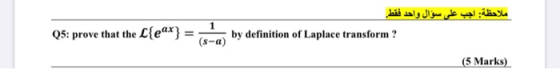 ملاحظة: اجب على سؤال واحد فقط Q5: prove that the L{e^x} = (sa) by definition of Laplace transform? (5 Marks)