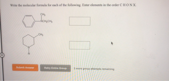 Write the molecular formula for each of the following. Enter elements in the order CHONX. сна -NCH.CH Submit Answer Retry Ent