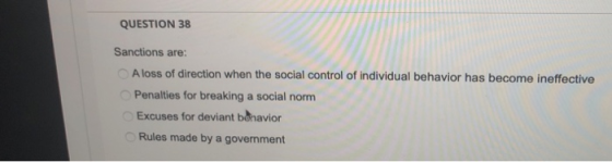QUESTION 38 Sanctions are: Aloss of direction when the social control of individual behavior has become ineffective Penalties