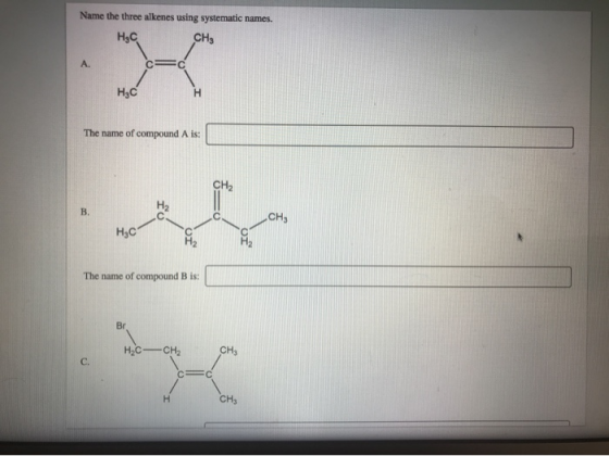 Name the three alkenes using systematic names. Нас CHS Cc A. Нас н The name of compound A is: CHа B. CH Нас The name of compo