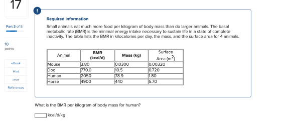 Part 3 of 5 Required information Small animals eat much more food per kilogram of body mass than do larger animals. The basal