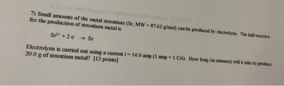 7) Small amounts of the metal strontium (Sr, MW = 87.62 g/mol) can be produced by electrolysis. The half-reaction for the pro