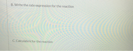 B. Write the rate expression for the reaction C. Calculate k for the reaction