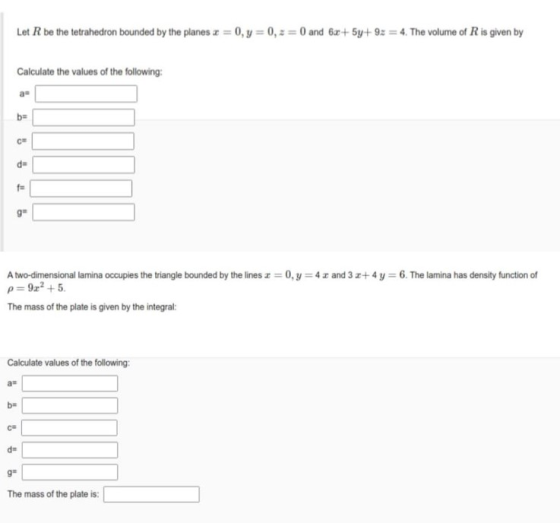 Let R be the tetrahedron bounded by the planes x = 0, y = 0, : = 0 and 6x+5y+ 92 = 4. The volume of R is given by Calculate t