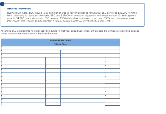 Required information Business Sim Corp. (BSC) issued 1,000 common shares to Kelly in exchange for $11,000. BSC borrowed $32,0