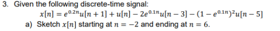 3. Given the following discrete-time signal: x[n] = 0.21u[n + 1] + u[n] – 2e0.inu[n – 3] - (1 - 20.in)Pu[n - 5] a) Sketch xin