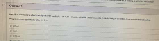 D Question 7 Aparticle moves along a horizontal path with a velocity of v 212 - 6t. wheret is the time in seconds. If it is i