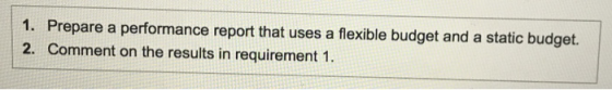 1. Prepare a performance report that uses a flexible budget and a static budget. 2. Comment on the results in requirement 1.