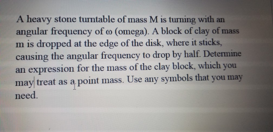 A heavy stone turntable of mass M is turning with an angular frequency of o (omega). A block of clay of mass m is dropped at