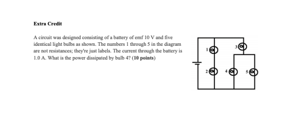 Extra Credit A circuit was designed consisting of a battery of emf 10 V and five identical light bulbs as shown. The numbers