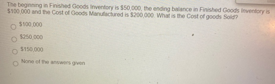 The beginning in Finished Goods Inventory is $50,000, the ending balance in Finished Goods Inventory is $100,000 and the Cost