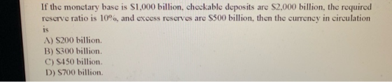 If the monetary base is $1,000 billion, checkable deposits are $2,000 billion, the required reserve ratio is 10%, and excess