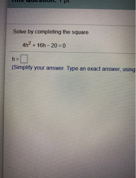 Solve by completing the square. 4h2 + 16h - 20 = 0 h= (Simplify your answer. Type an exact answer, using