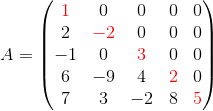 A=\begin{pmatrix}{\color{Red} 1}&0&0&0&0\\ 2&{\color{Red} -2}&0&0&0\\ -1&0&{\color{Red} 3}&0&0\\ 6&-9&4&{\color{Red} 2}&0\\ 7&3&-2&8&{\color{Red} 5}\end{pmatrix}