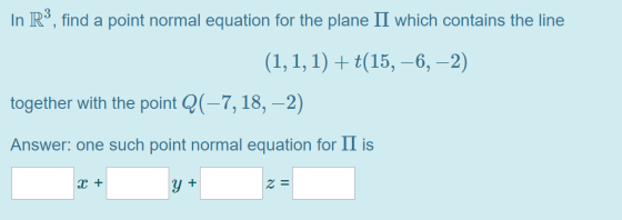 In R”, find a point normal equation for the plane II which contains the line (1,1,1) + t(15, -6, -2) together with the point