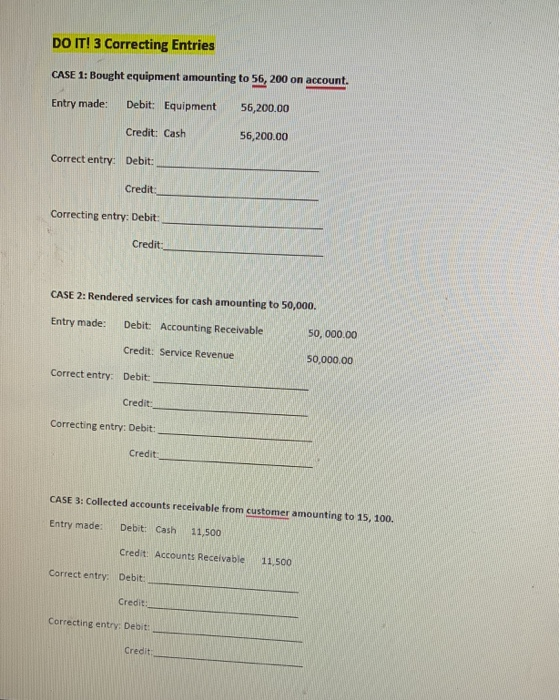 DO IT! 3 Correcting Entries CASE 1: Bought equipment amounting to 56,200 on account. Entry made: Debit: Equipment 56,200.00 C