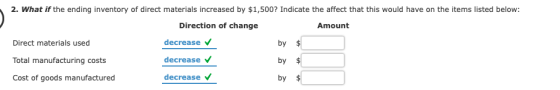 2. What if the ending inventory of direct materials increased by $1,500? Indicate the affect that this would have on the items listed below: Direction of change decrease decrease decrease Amount Direct materials used Total manufacturing costs Cost of goods manufactured by $ by $ by $