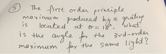 The first orden principle maxinum produced by a greating is located at o=18°. is the angle for the 3rd-order maximum for the