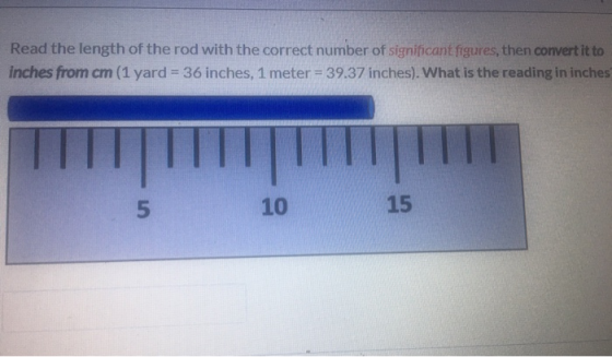 Read the length of the rod with the correct number of significant figures, then convert it to inches from cm (1 yard = 36 inc