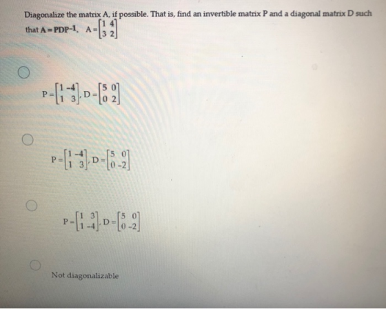Diagonalize the matrix A, if possible. That is, find an invertible matrix P and a diagonal matrix D such (1 4 that A-PDP-1 A-