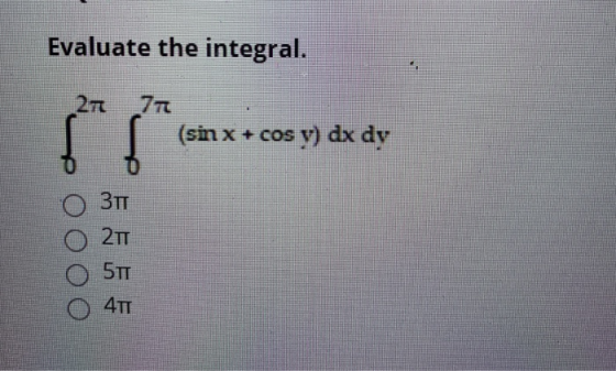 Evaluate the integral. 27 77 (sin x + cos os y) dx dy 0 311 2TT 5TT 4TT