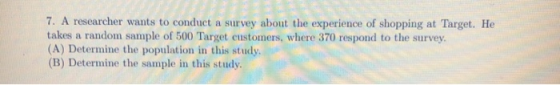 7. A researcher wants to conduct a survey about the experience of shopping at Target. He takes a random sample of 500 Target