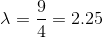 \lambda = \frac{9}{4} = 2.25