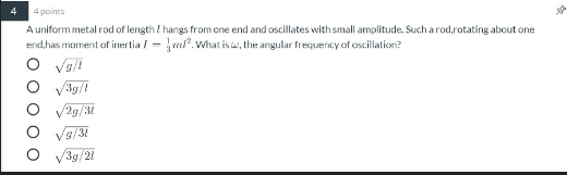 4 4 points A uniform metal rod of length I hangs from one end and oscillates with small amolitude. Such a rod.rotating about