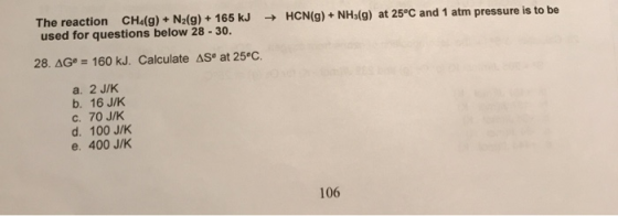 The reaction CH4(g)+ N2(g)+ 165 kJ HCN(g)+NHu(g) at 25°C and 1 atm pressure is to be used for questions below 28 - 30. 28. AG