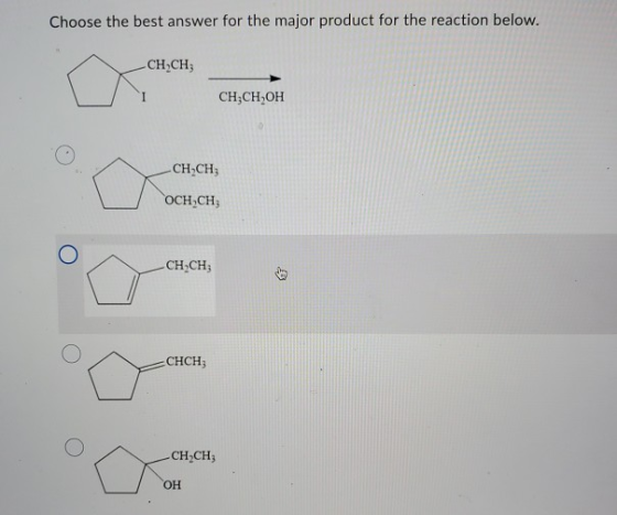 Choose the best answer for the major product for the reaction below. CH,CH; CH3CH,OH 0 CH,CH; OCH.CH 0 CH,CH; 0 CHCH; CH,CH;