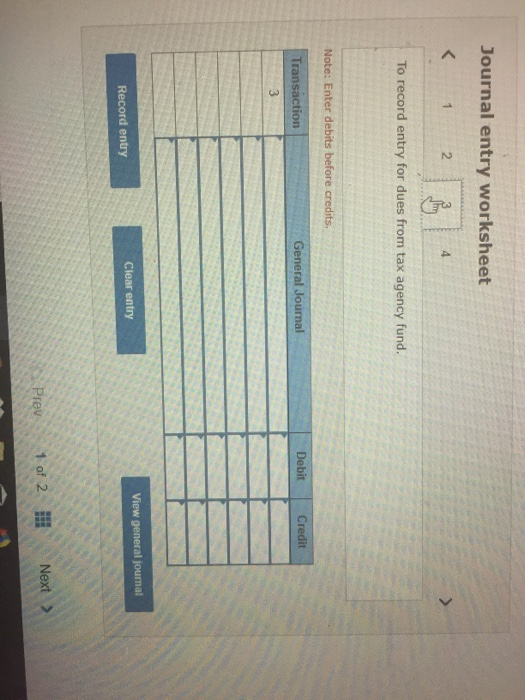 Journal entry worksheet To record entry for dues from tax agency fund. Note: Enter debits before credits. Transaction General