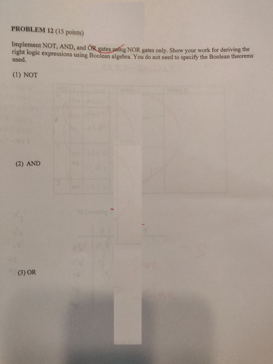PROBLEM 12 (15 points) Implement NOT, AND, and used. (1) NOT OR gates using NOR gates only. Show your work for deriving the e
