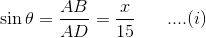 \sin \theta = \frac{AB}{AD} =\frac{x}{15} \;\;\;\;\;\;....(i)