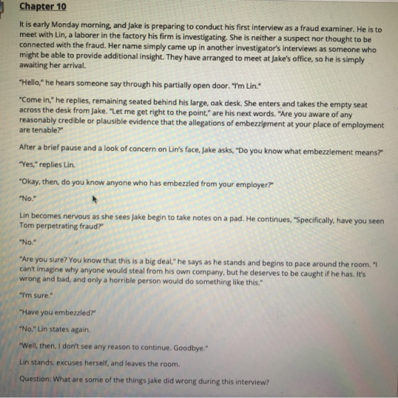 Chapter 10 It is early Monday morning, and Jake is preparing to conduct his first interview as a fraud examiner. He is to mee